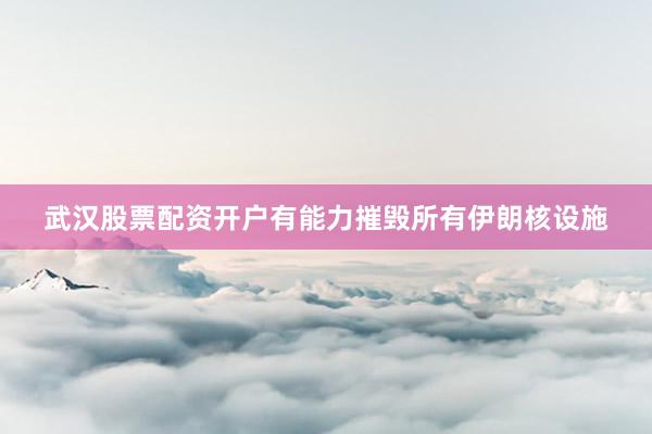 武汉股票配资开户有能力摧毁所有伊朗核设施