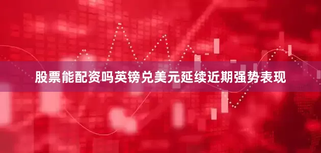 股票能配资吗英镑兑美元延续近期强势表现