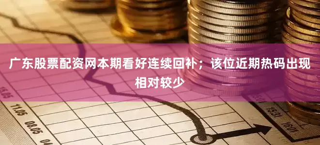 广东股票配资网本期看好连续回补；该位近期热码出现相对较少