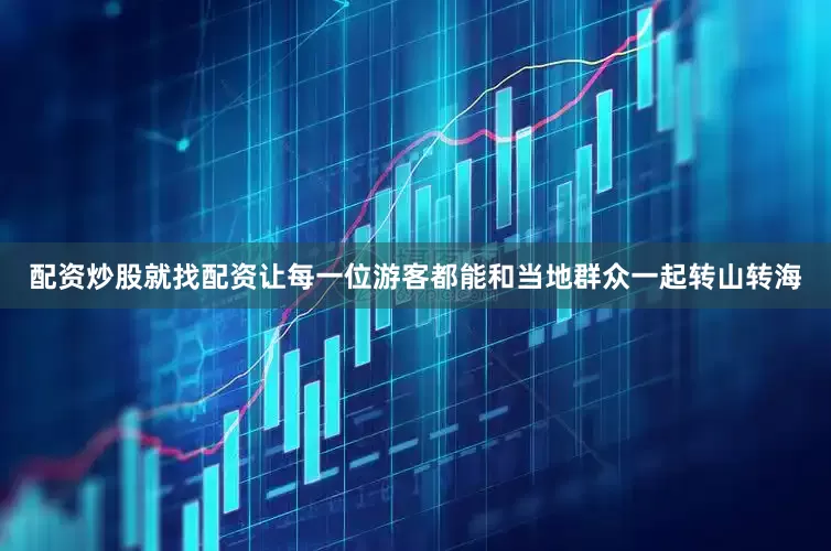 配资炒股就找配资让每一位游客都能和当地群众一起转山转海