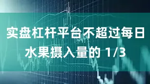 实盘杠杆平台不超过每日水果摄入量的 1/3