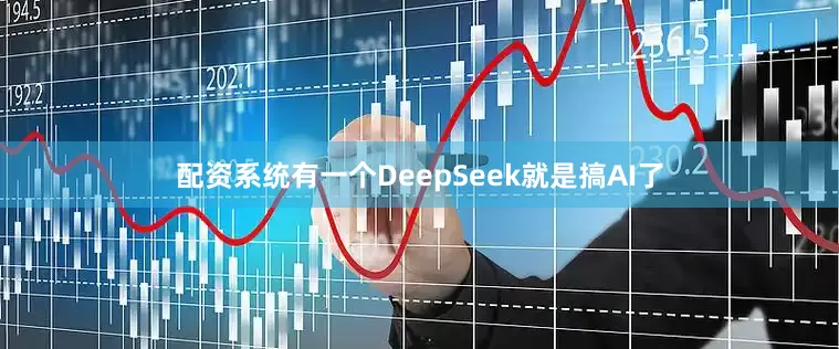 配资系统有一个DeepSeek就是搞AI了