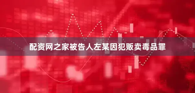 配资网之家被告人左某因犯贩卖毒品罪