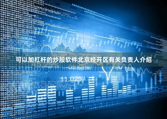 可以加杠杆的炒股软件　　北京经开区有关负责人介绍