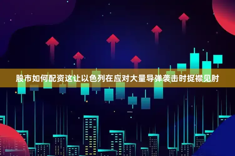股市如何配资这让以色列在应对大量导弹袭击时捉襟见肘