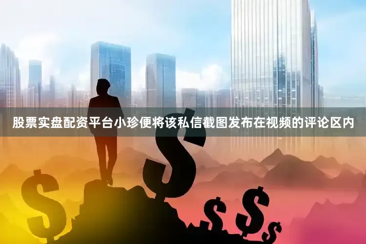 股票实盘配资平台小珍便将该私信截图发布在视频的评论区内