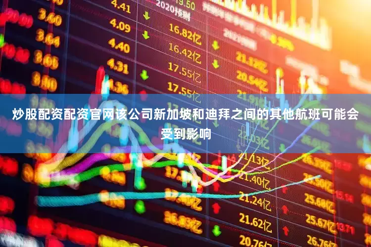 炒股配资配资官网该公司新加坡和迪拜之间的其他航班可能会受到影响