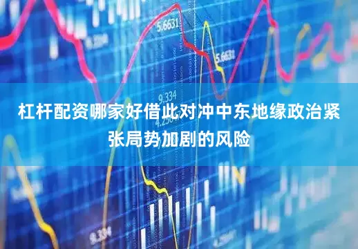 杠杆配资哪家好借此对冲中东地缘政治紧张局势加剧的风险