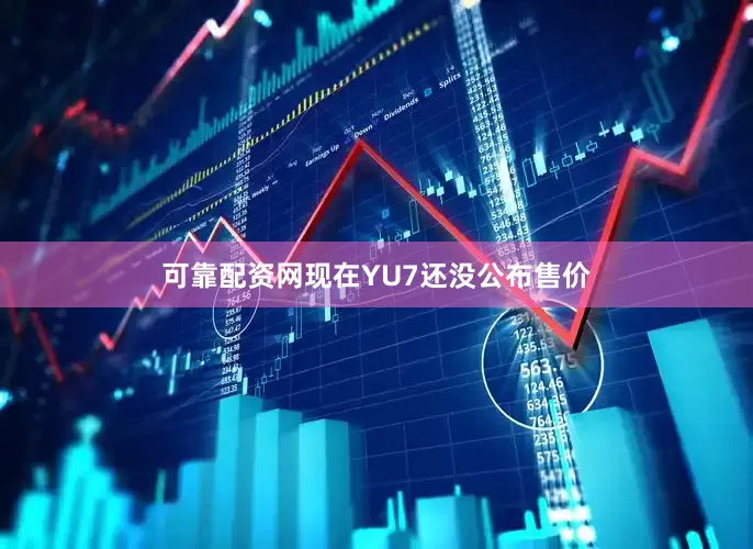 可靠配资网现在YU7还没公布售价