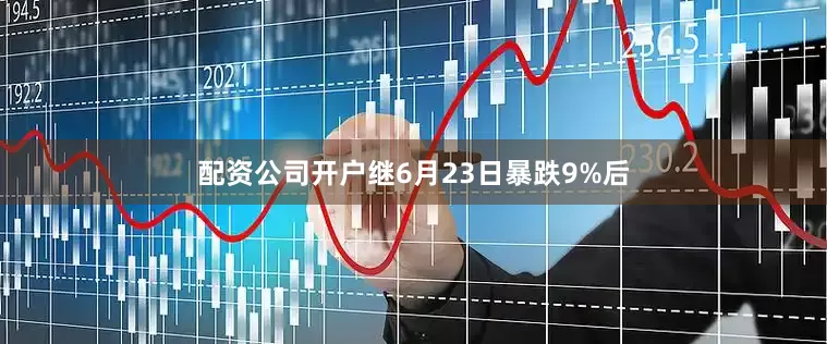 配资公司开户继6月23日暴跌9%后