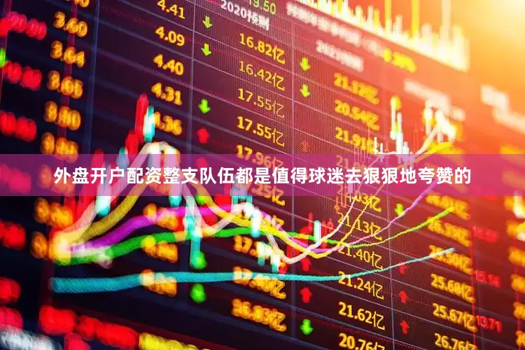 外盘开户配资整支队伍都是值得球迷去狠狠地夸赞的