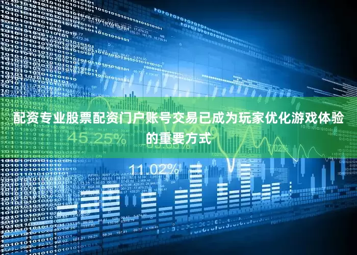 配资专业股票配资门户账号交易已成为玩家优化游戏体验的重要方式