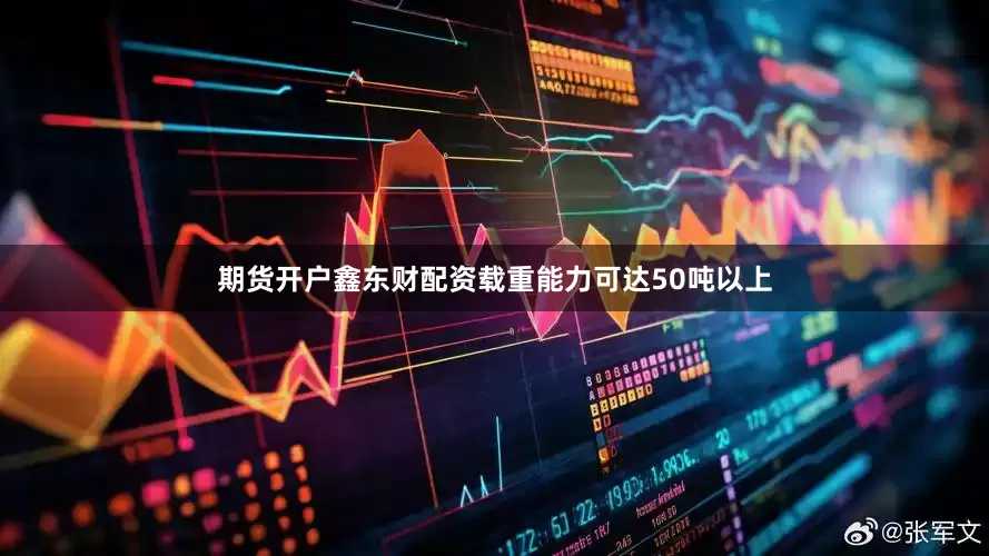 期货开户鑫东财配资载重能力可达50吨以上