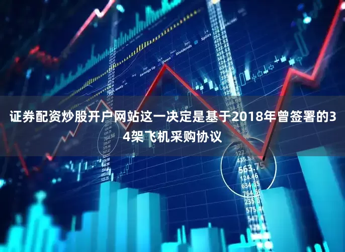 证券配资炒股开户网站这一决定是基于2018年曾签署的34架飞机采购协议