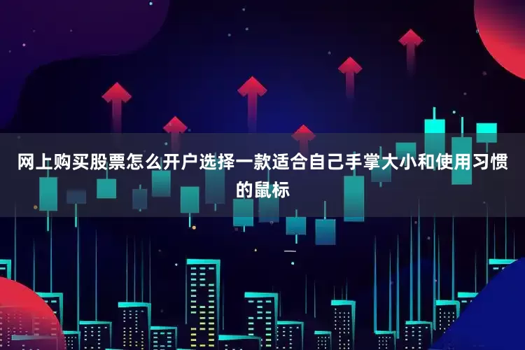 网上购买股票怎么开户选择一款适合自己手掌大小和使用习惯的鼠标