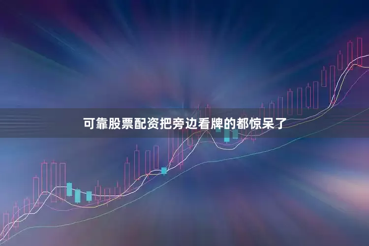 可靠股票配资把旁边看牌的都惊呆了