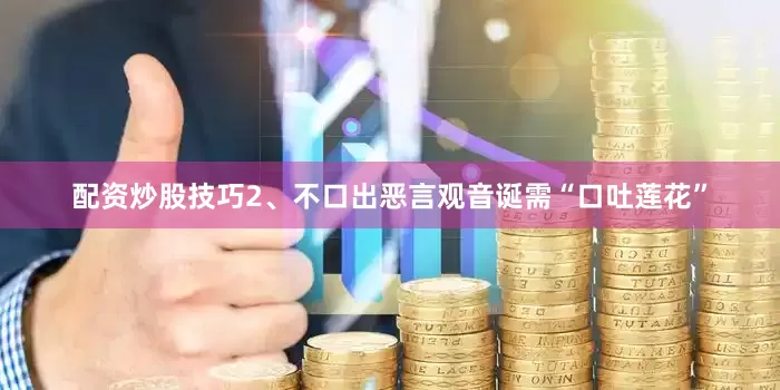 配资炒股技巧2、不口出恶言观音诞需“口吐莲花”