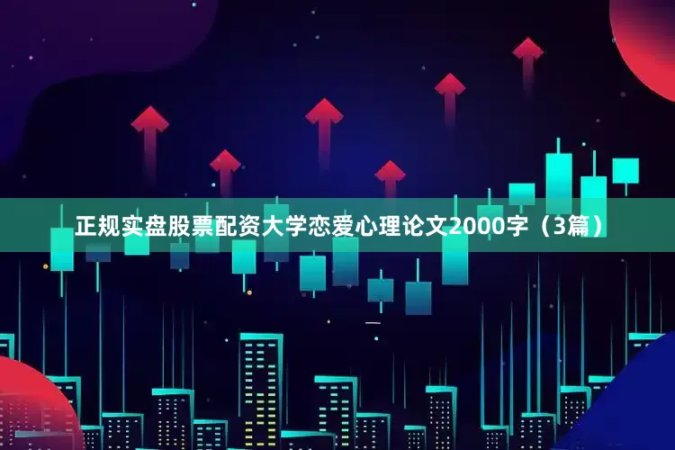 正规实盘股票配资大学恋爱心理论文2000字（3篇）