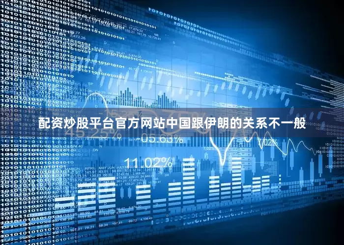 配资炒股平台官方网站中国跟伊朗的关系不一般