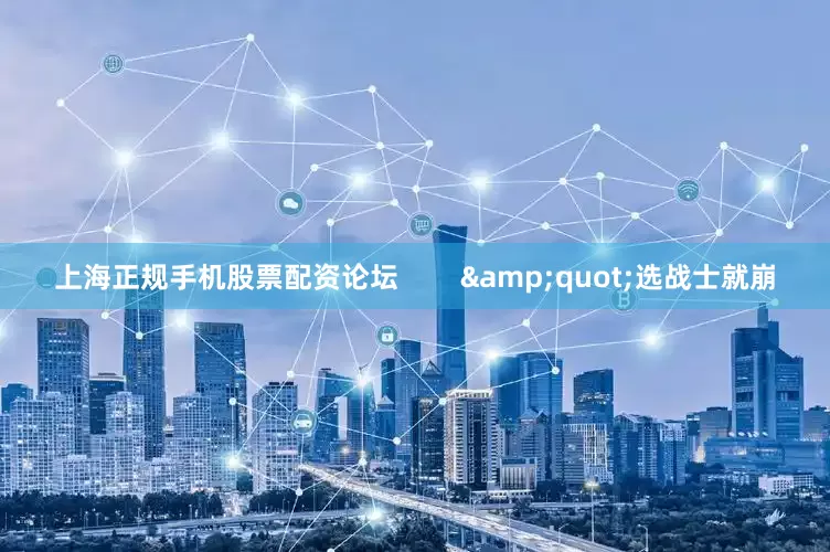 上海正规手机股票配资论坛        &quot;选战士就崩