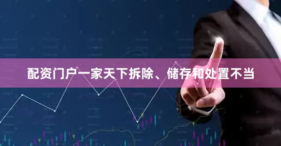 配资门户一家天下拆除、储存和处置不当