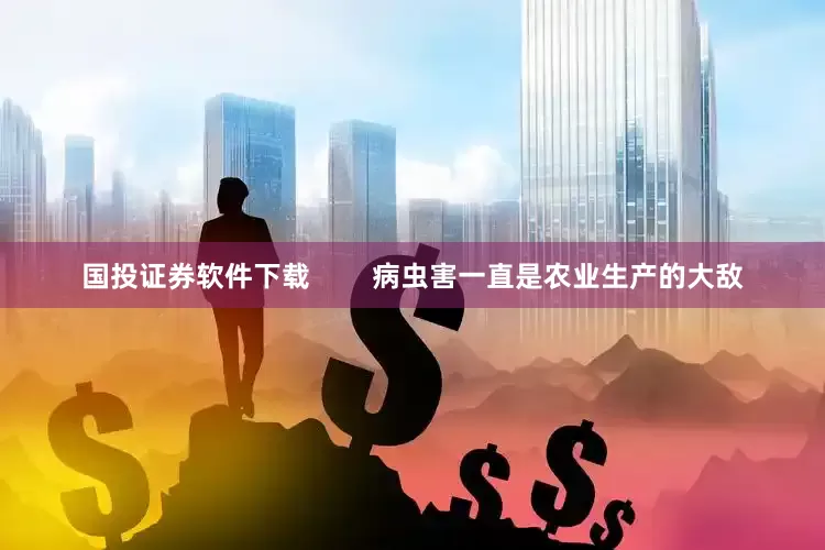 国投证券软件下载        病虫害一直是农业生产的大敌