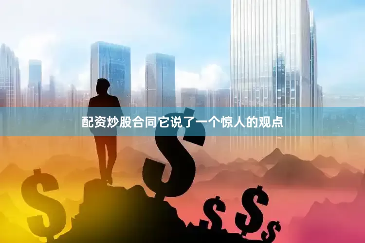 配资炒股合同它说了一个惊人的观点