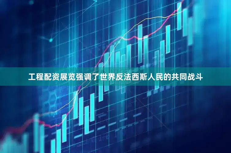 工程配资展览强调了世界反法西斯人民的共同战斗