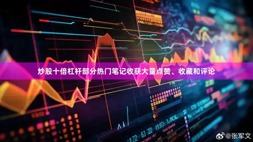 炒股十倍杠杆部分热门笔记收获大量点赞、收藏和评论