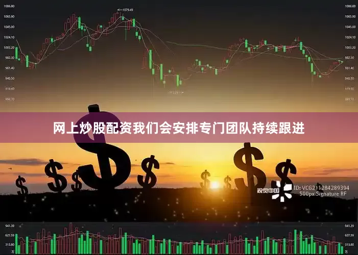 网上炒股配资我们会安排专门团队持续跟进