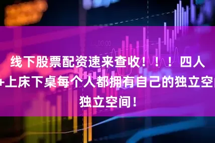 线下股票配资速来查收！！！四人寝+上床下桌每个人都拥有自己的独立空间！