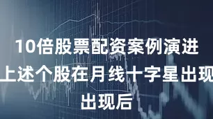 10倍股票配资案例演进：上述个股在月线十字星出现后