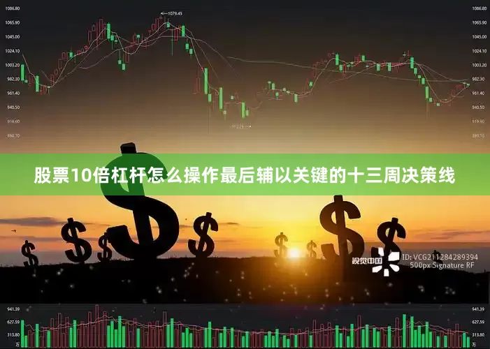 股票10倍杠杆怎么操作最后辅以关键的十三周决策线