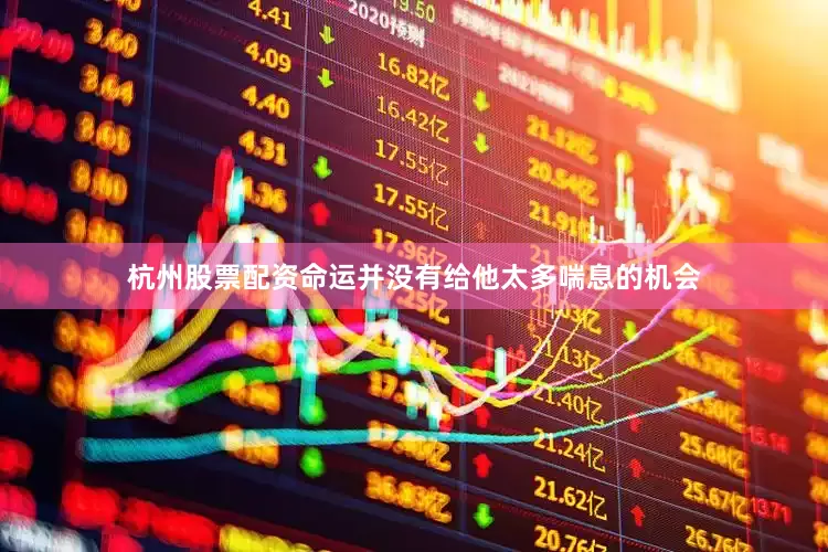 杭州股票配资命运并没有给他太多喘息的机会
