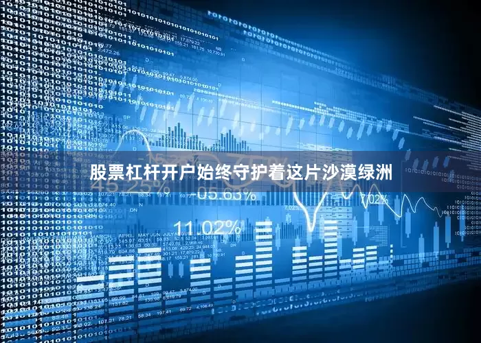 股票杠杆开户始终守护着这片沙漠绿洲
