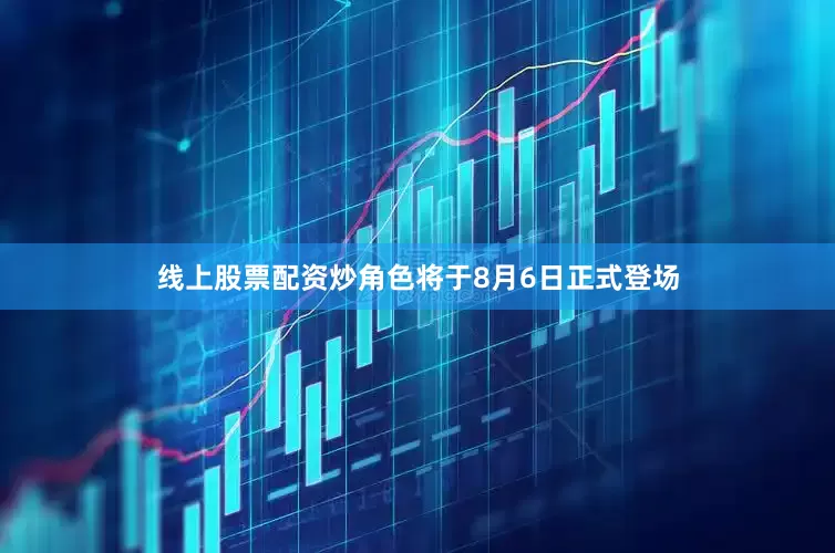 线上股票配资炒角色将于8月6日正式登场