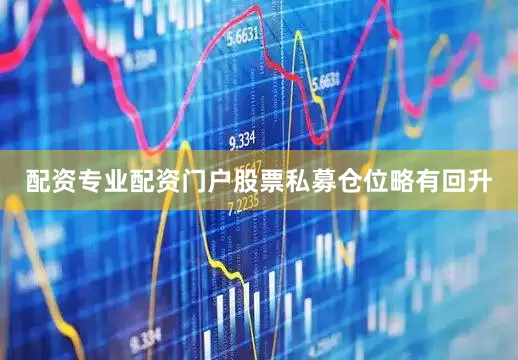 配资专业配资门户股票私募仓位略有回升
