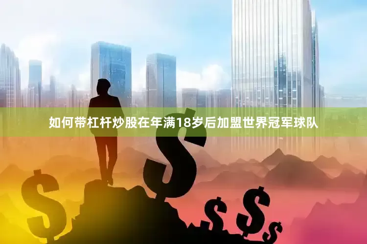 如何带杠杆炒股在年满18岁后加盟世界冠军球队