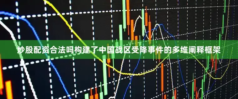 炒股配资合法吗构建了中国战区受降事件的多维阐释框架