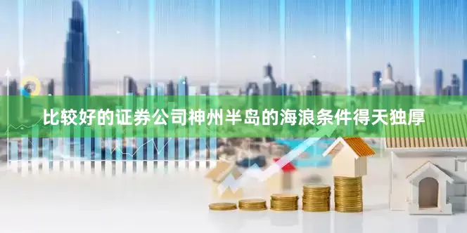 比较好的证券公司神州半岛的海浪条件得天独厚