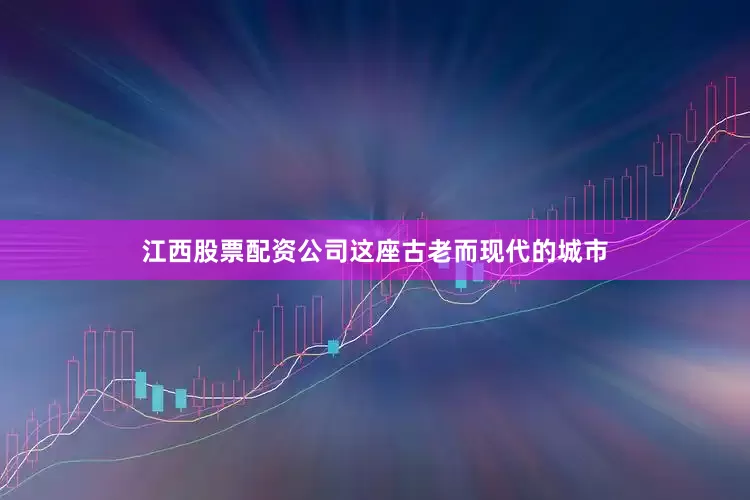 江西股票配资公司这座古老而现代的城市