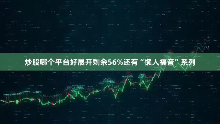 炒股哪个平台好展开剩余56%还有“懒人福音”系列
