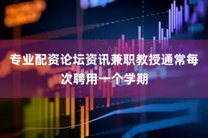 专业配资论坛资讯兼职教授通常每次聘用一个学期