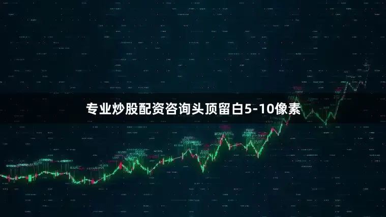 专业炒股配资咨询头顶留白5-10像素