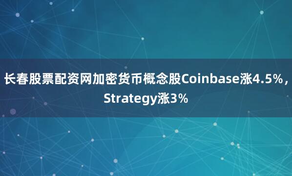 长春股票配资网加密货币概念股Coinbase涨4.5%，Strategy涨3%