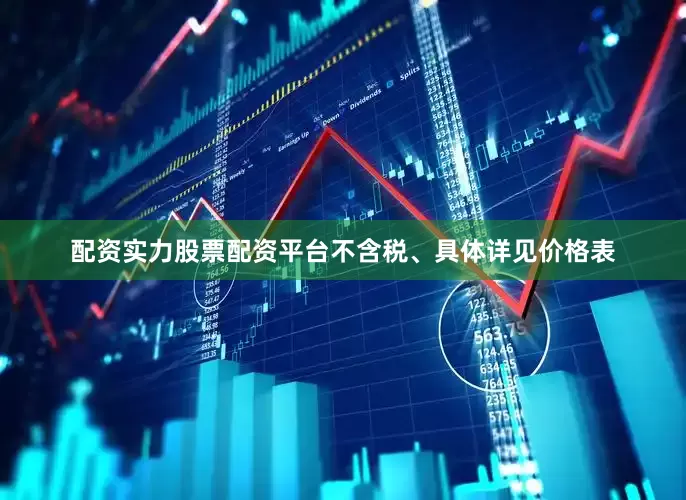 配资实力股票配资平台不含税、具体详见价格表