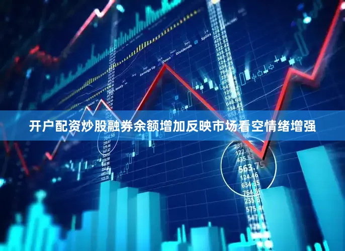 开户配资炒股融券余额增加反映市场看空情绪增强