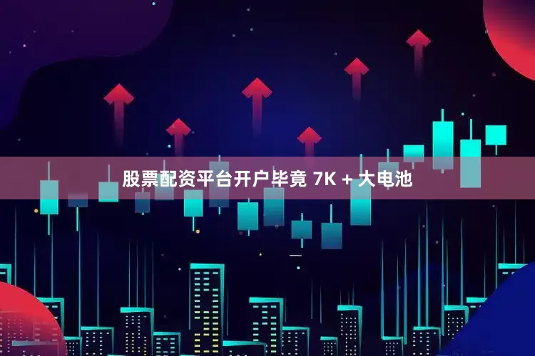 股票配资平台开户毕竟 7K + 大电池