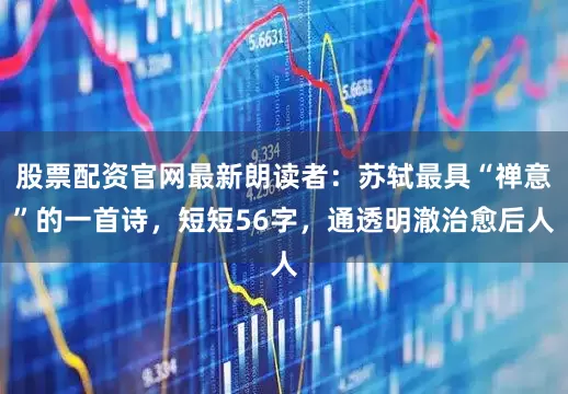 股票配资官网最新朗读者：苏轼最具“禅意”的一首诗，短短56字，通透明澈治愈后人
