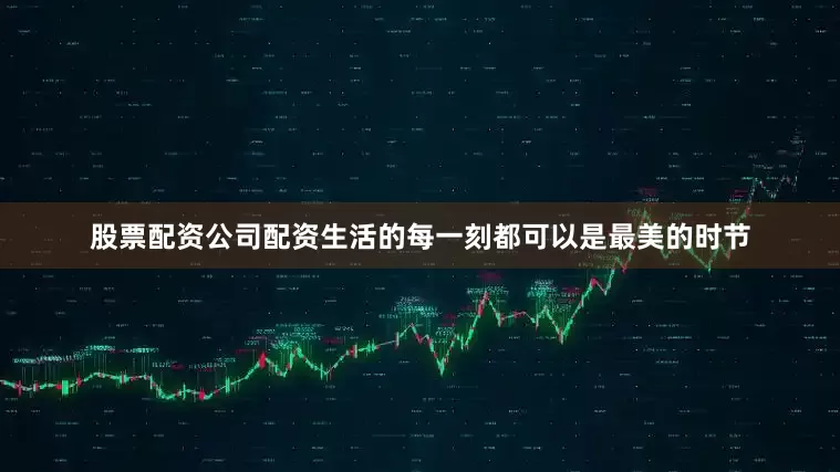 股票配资公司配资生活的每一刻都可以是最美的时节